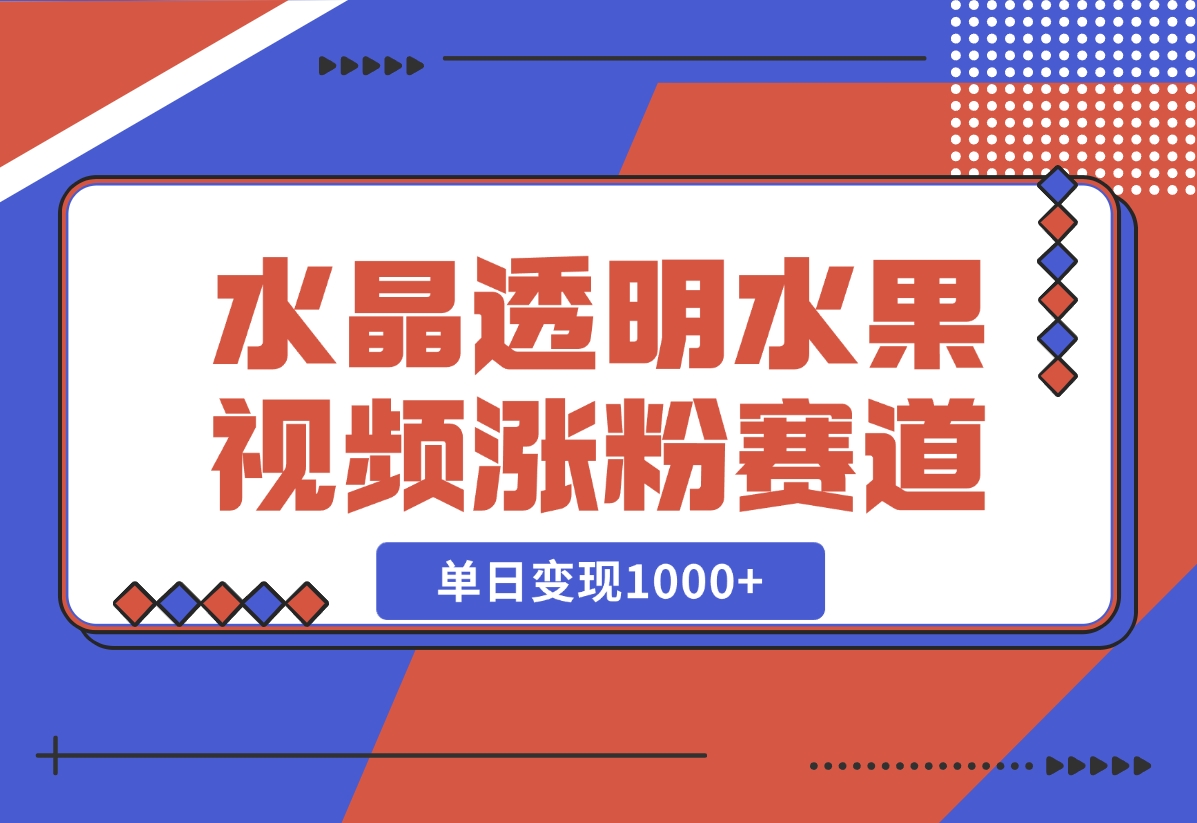 【2024.10.30】水晶透明水果视频，涨粉新赛道，单日变现1000+-翻身创业网