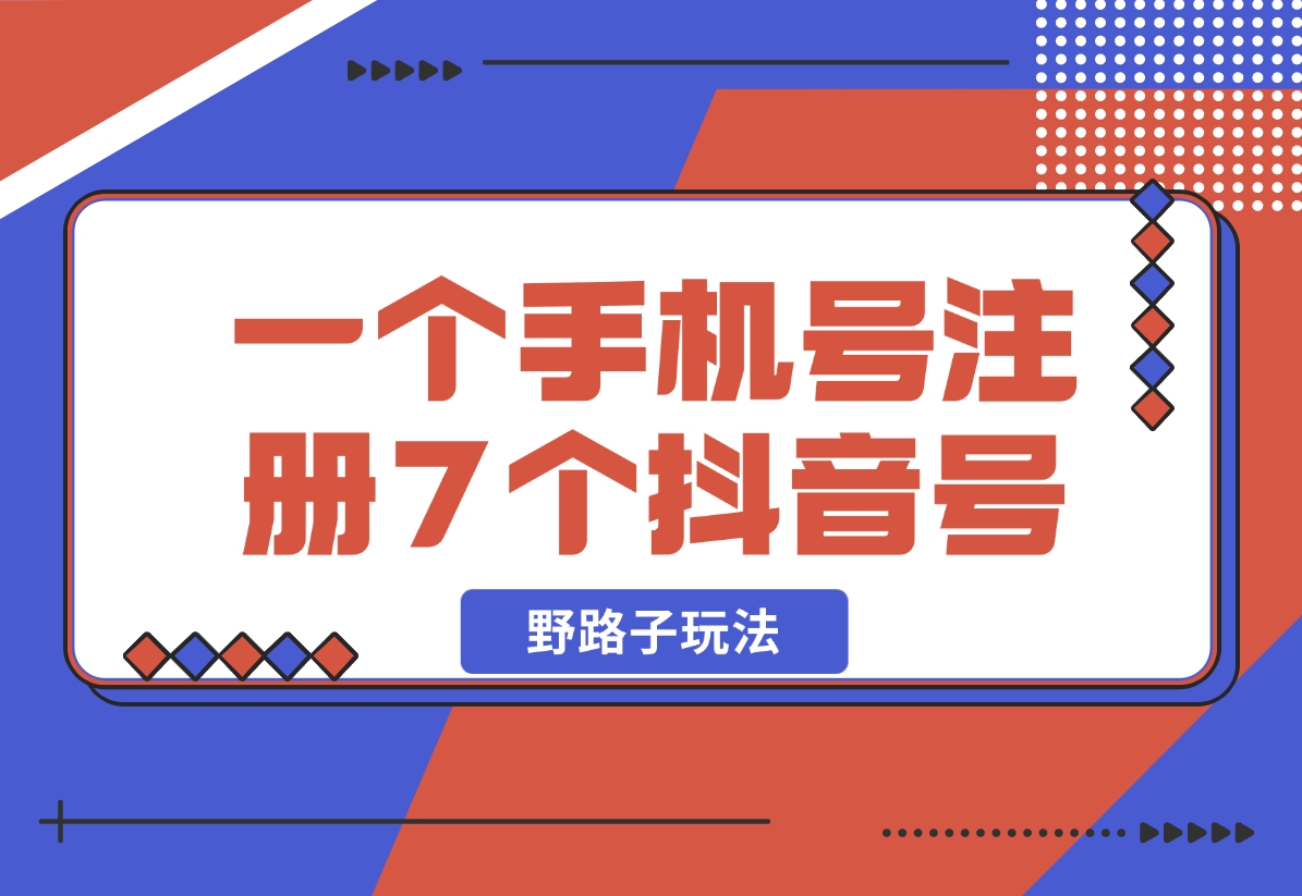 【2024.11.01】一个手机号注册7个抖音号技术，野路子玩法！-翻身创业网