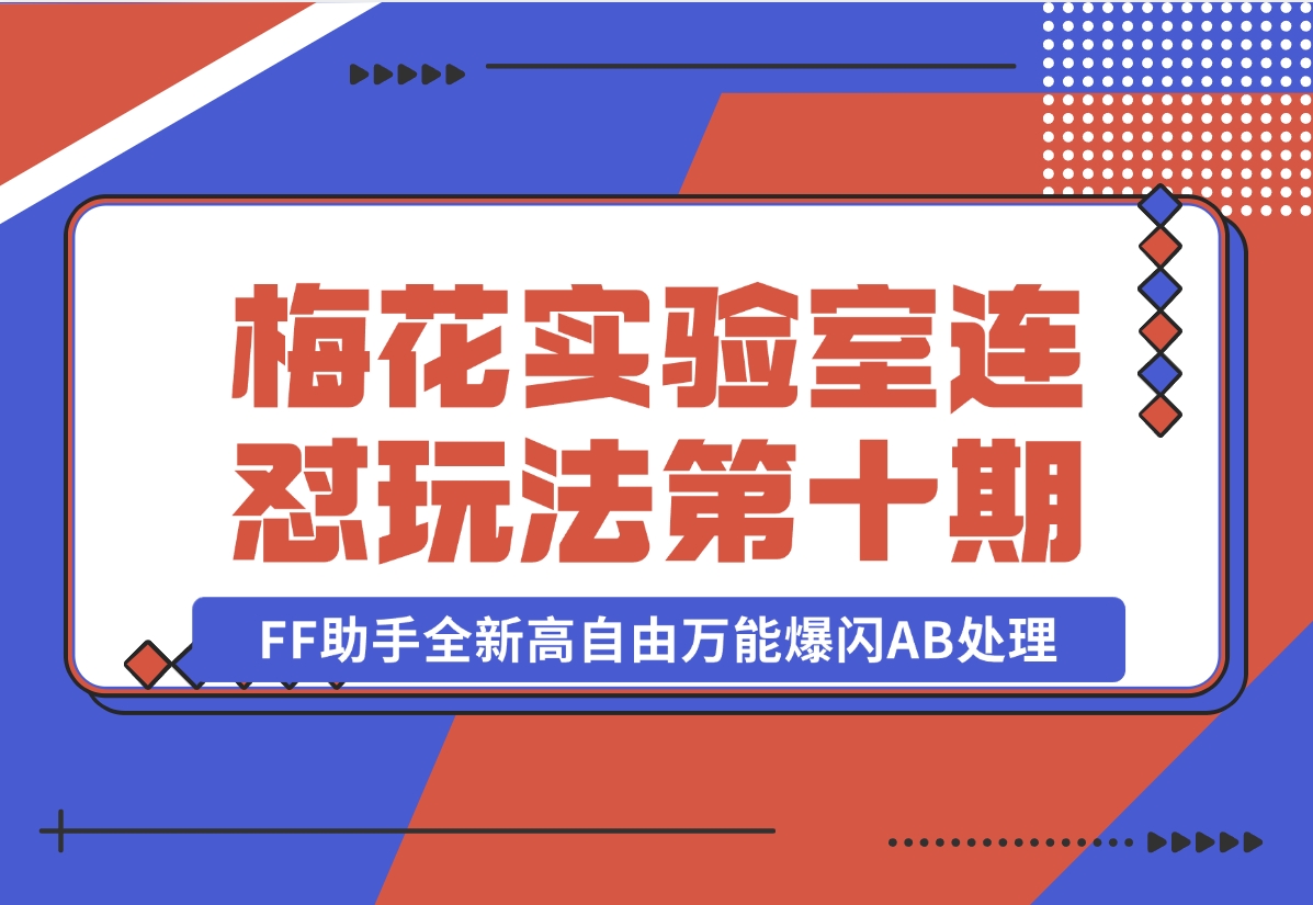 【2024.11.02】梅花实验室社群专享课视频号连怼玩法第十期课程+第二部分-FF助手全新高自由万能爆闪AB处理-翻身创业网