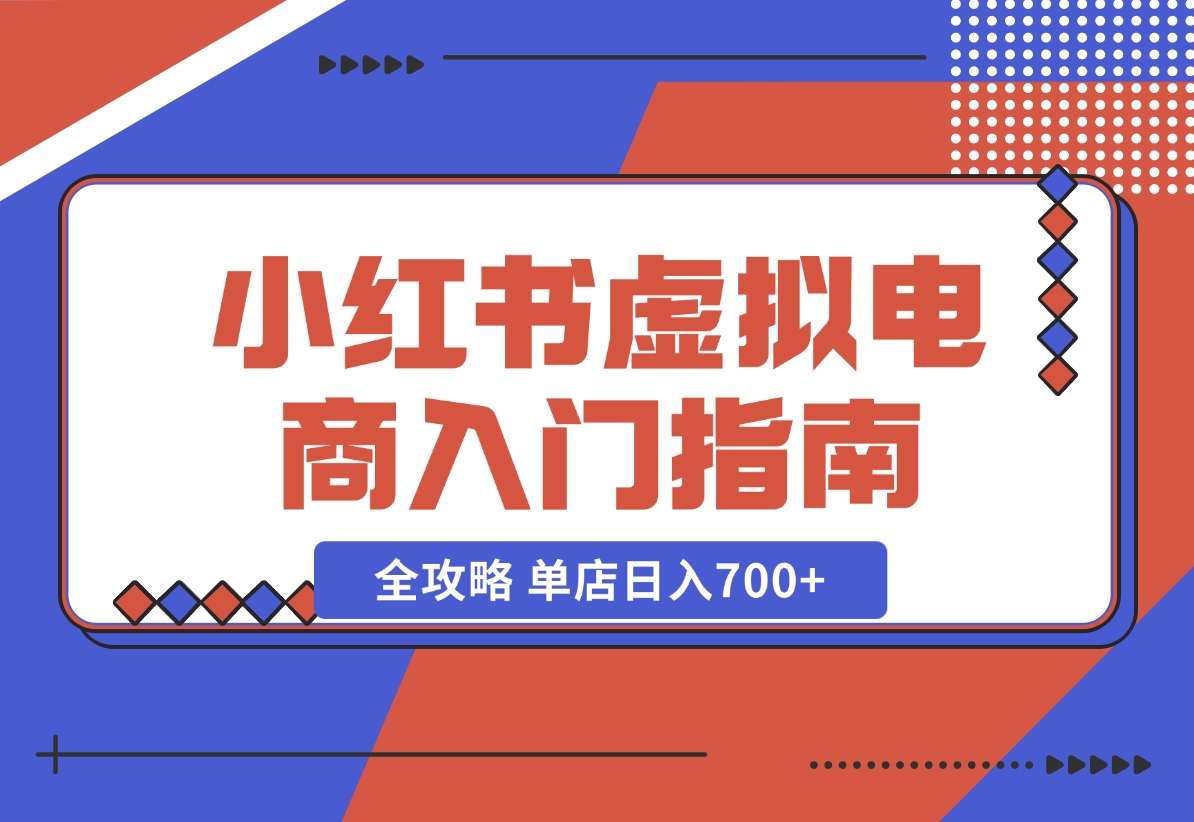 【2024.11.02】小红书虚拟电商入门指南：开店、选品、上品、发笔记全攻略 单店日入700+-翻身创业网