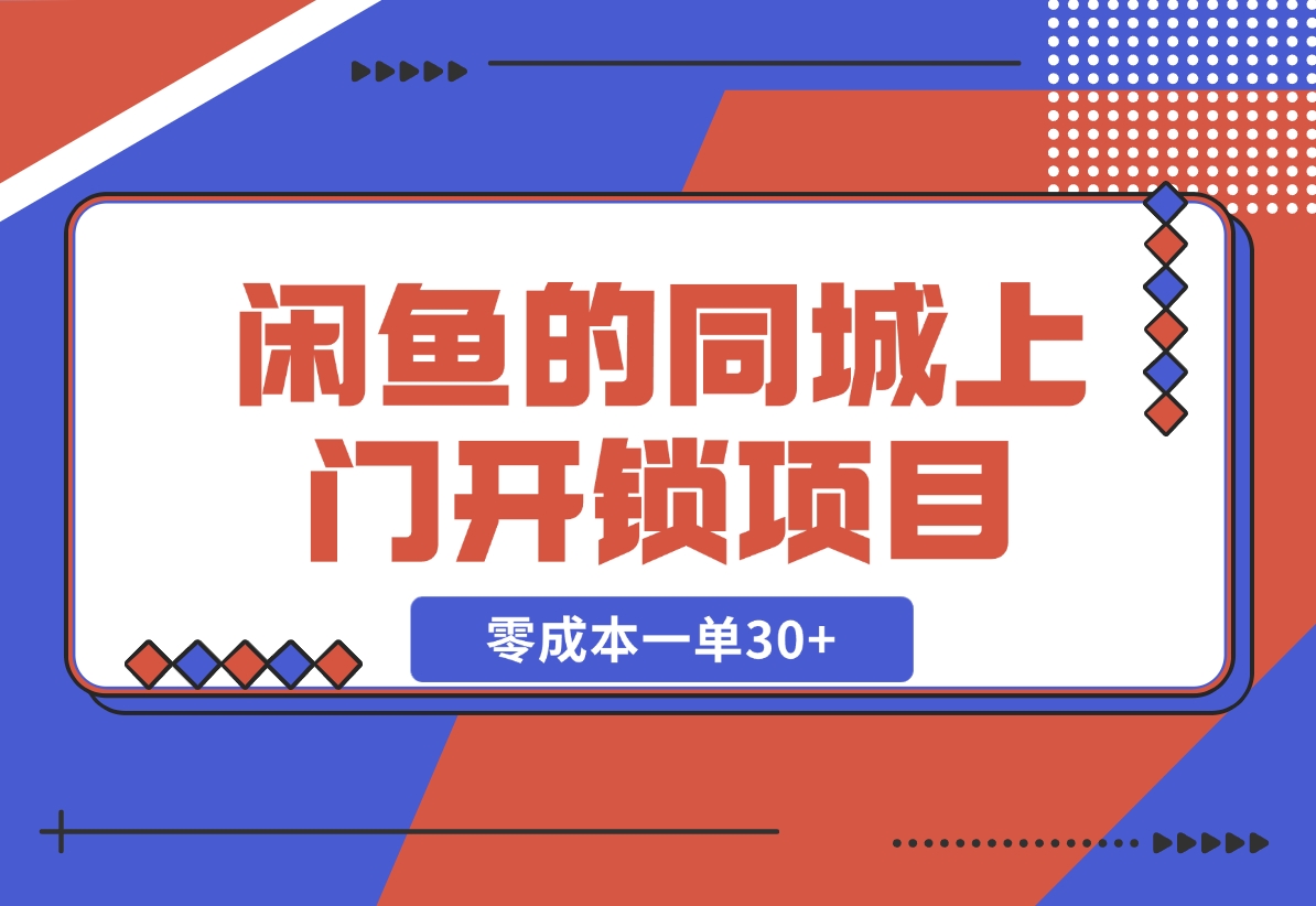 【2024.11.04】闲鱼的同城上门开锁项目，零成本一单30+-翻身创业网