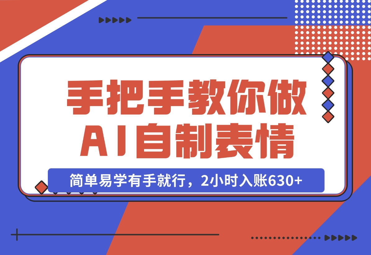 【2024.11.04】手把手教你做AI自制表情，简单易学有手就行，2小时入账630+-翻身创业网