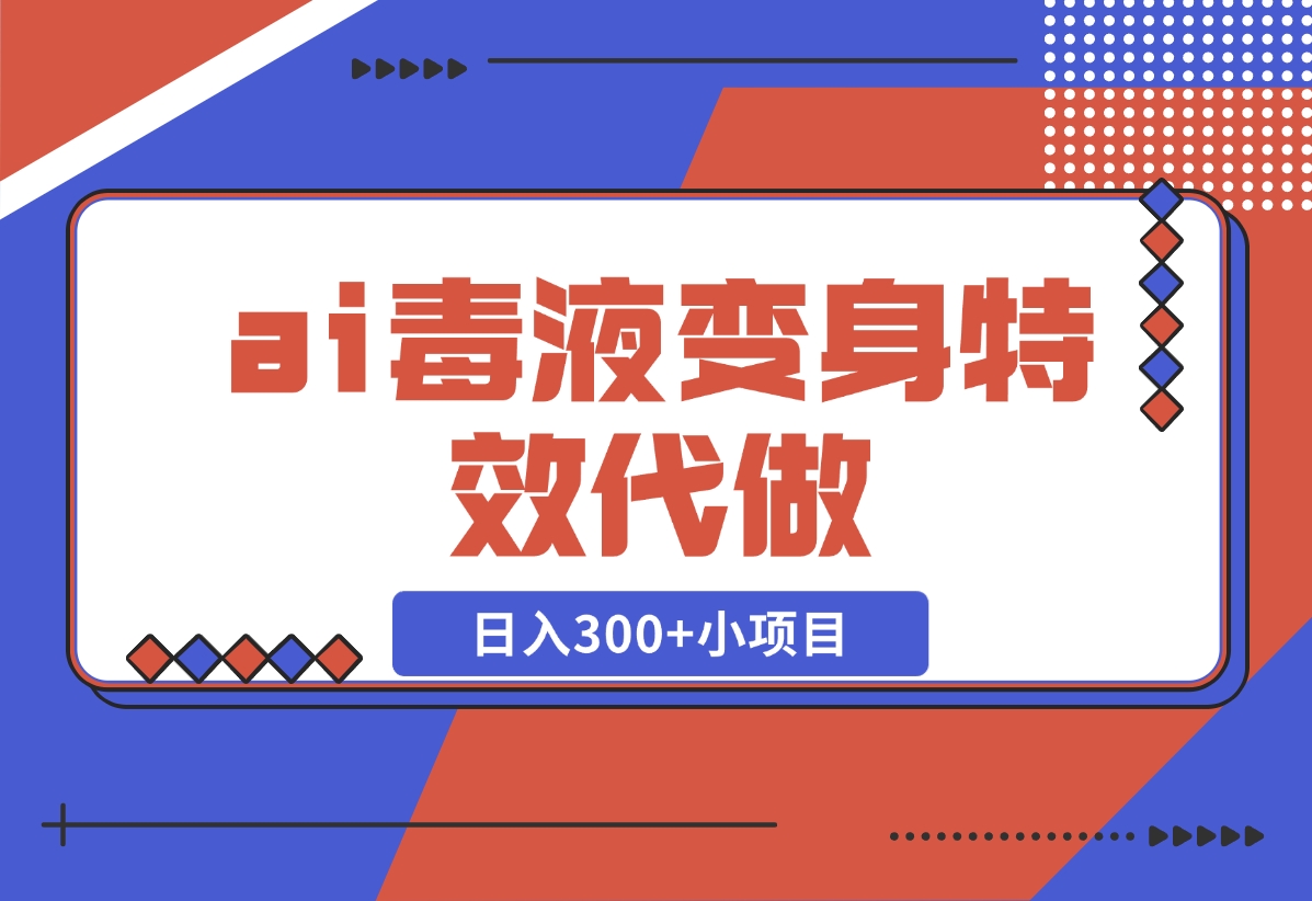 【2024.11.05】ai毒液变身特效代做，日入300+小项目-翻身创业网