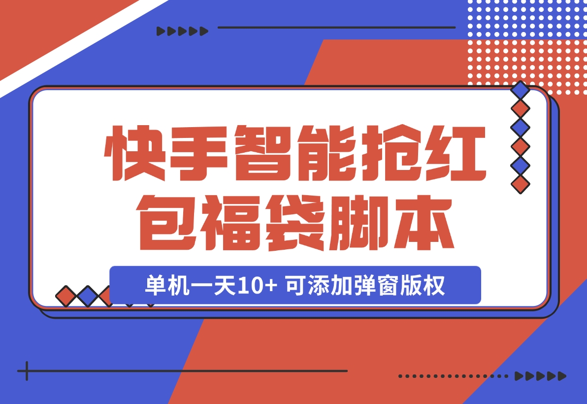 【2024.11.07】快手智能抢红包福袋，单机一天10+ 可添加弹窗版权-翻身创业网