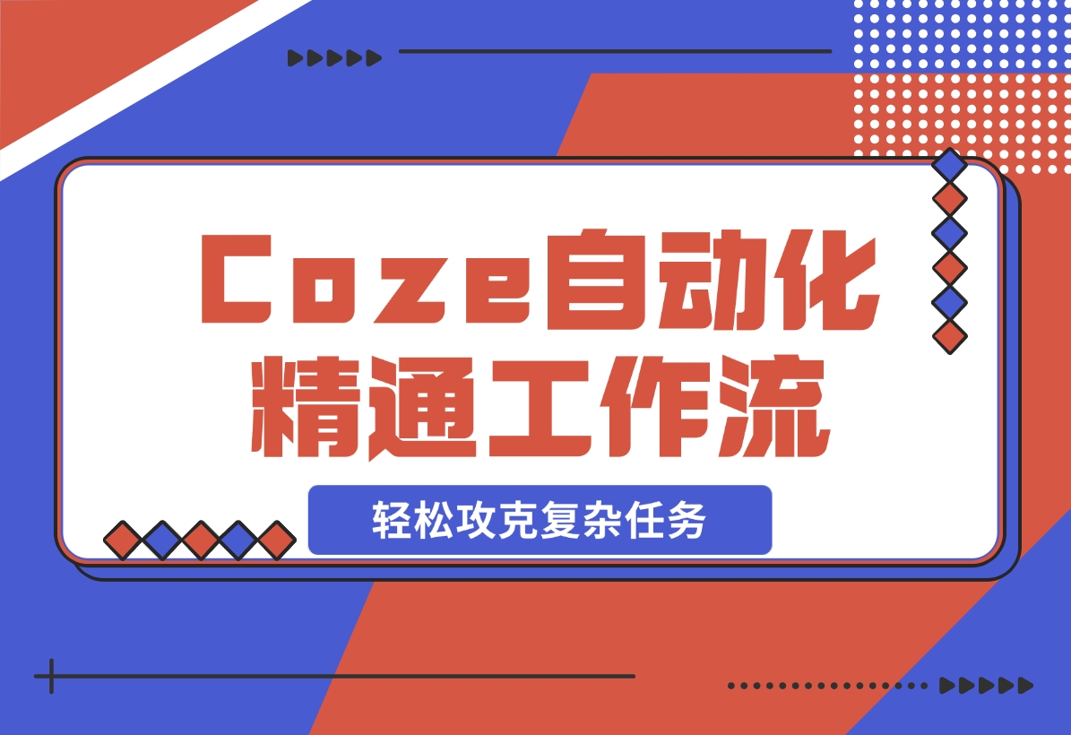 【2024.11.10】从零起步，学习扣子 Coze 自动化，精通插件、大模型与工作流，轻松攻克复杂任务-翻身创业网