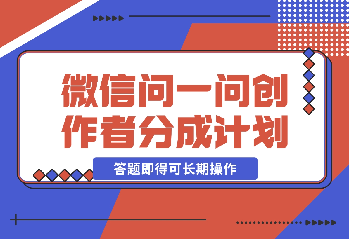 【2024.11.10】微信问一问创作者分成计划，只需要一部手机每天50起，答题即得可长期操作-翻身创业网