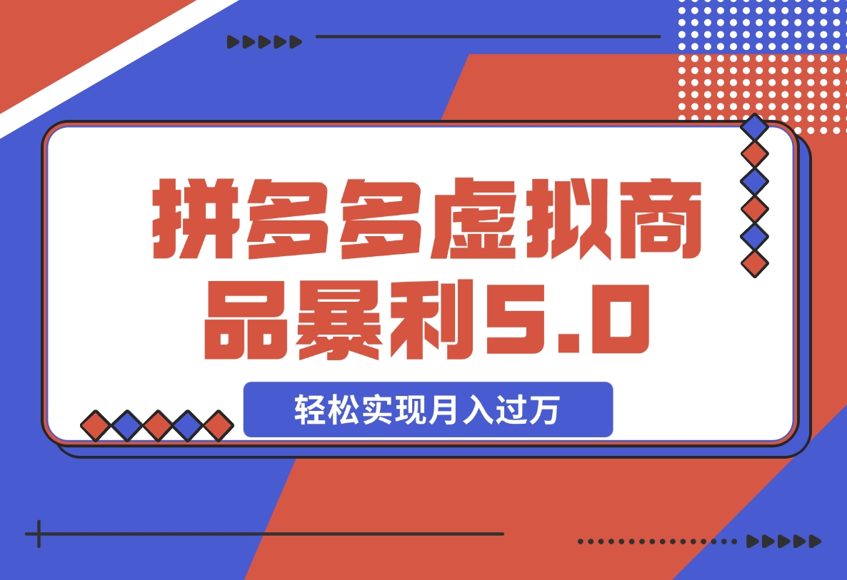 【2024.11.10】拼多多虚拟商品暴利5.0玩法，轻松实现月入X万-翻身创业网