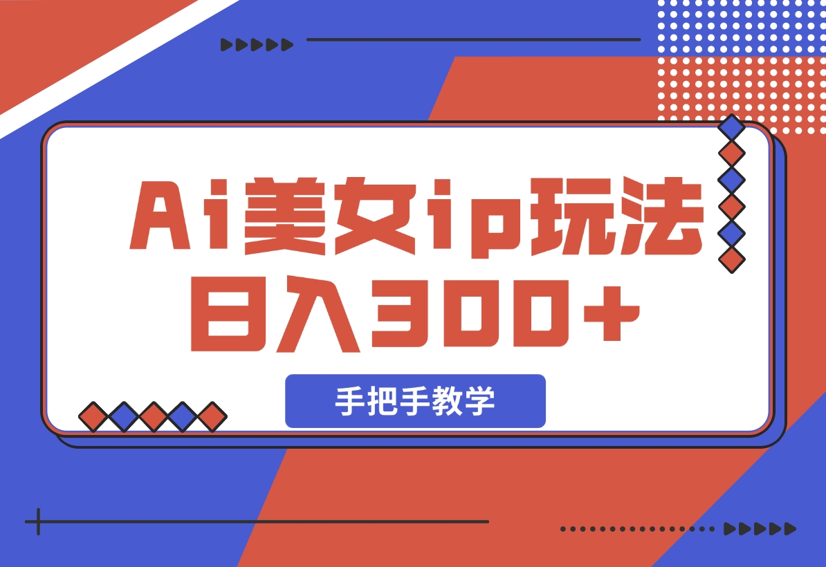 【2024.11.10】Ai美女ip玩法，一睁眼已经挣了300，手把手教学-翻身创业网