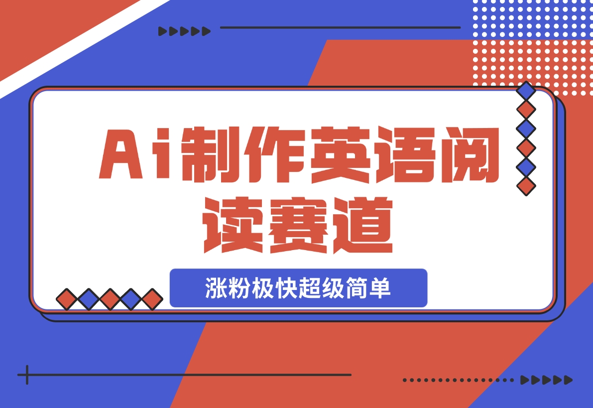 【2024.11.10】Ai制作英语阅读赛道，涨粉极快超级简单，单日变现1000+-翻身创业网