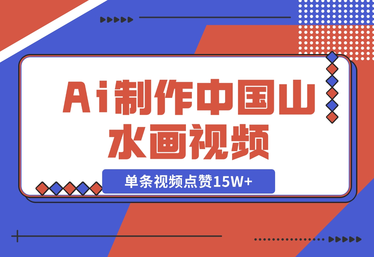 【2024.11.10】Ai制作中国山水画视频，单条视频点赞15W+，单日变现1000+-翻身创业网