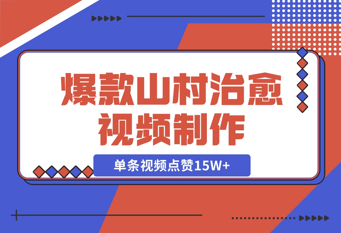 【2024.11.10】爆款山村治愈视频，单条视频点赞15W+，单日变现1000+-翻身创业网