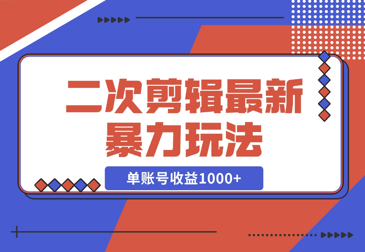 【2024.11.10】二次剪辑暴力玩法，单账号收益1000+，可矩阵操作-翻身创业网