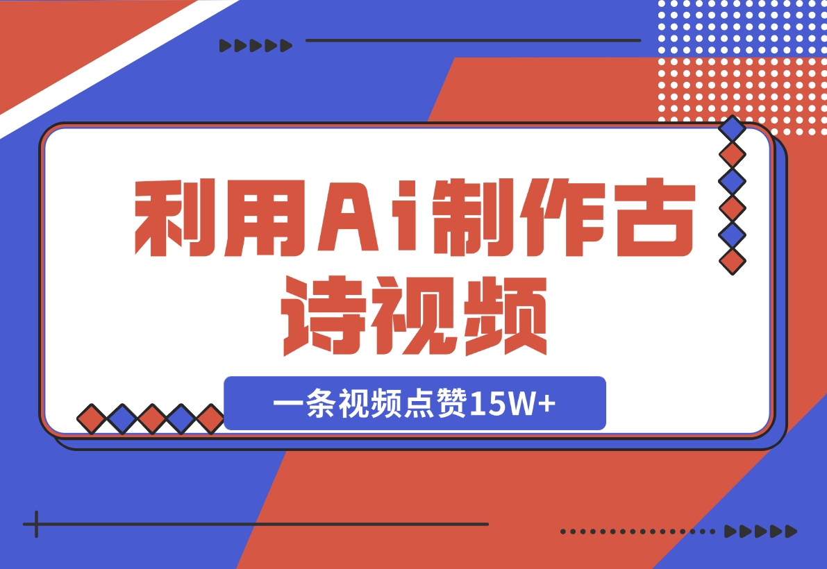 【2024.11.10】利用Ai制作古诗视频，一条视频点赞15W+-翻身创业网