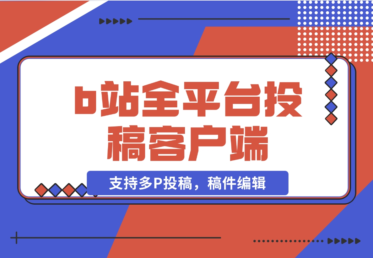 【2024.11.11】biliup b站全平台投稿客户端（支持多P投稿，稿件编辑）-翻身创业网