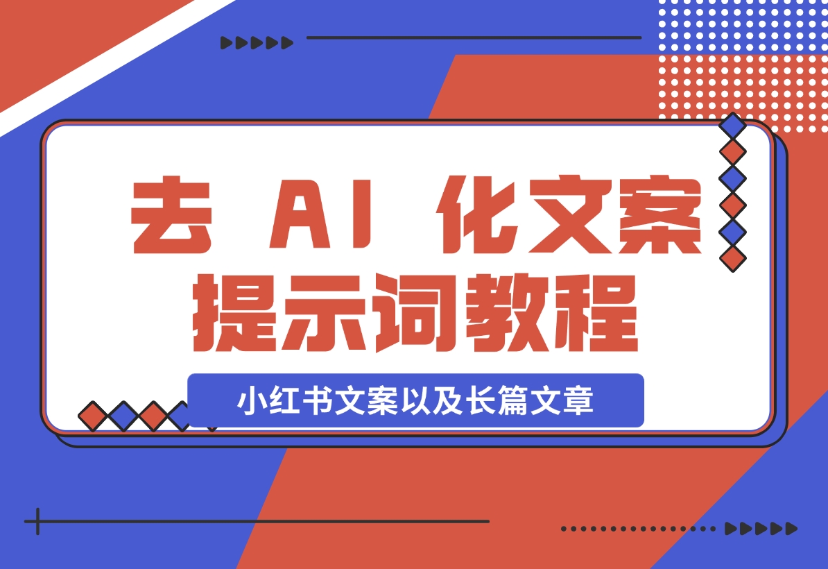 【2024.11.11】去 AI 化文案提示词教程，包括小红书文案以及长篇文章-翻身创业网