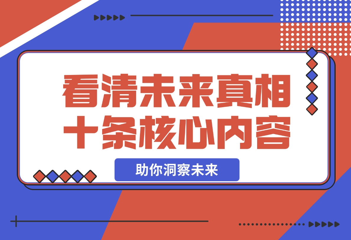 【2024.11.11】某付费 文章：看清未来真相，十条核心内容，助你洞察未来-翻身创业网