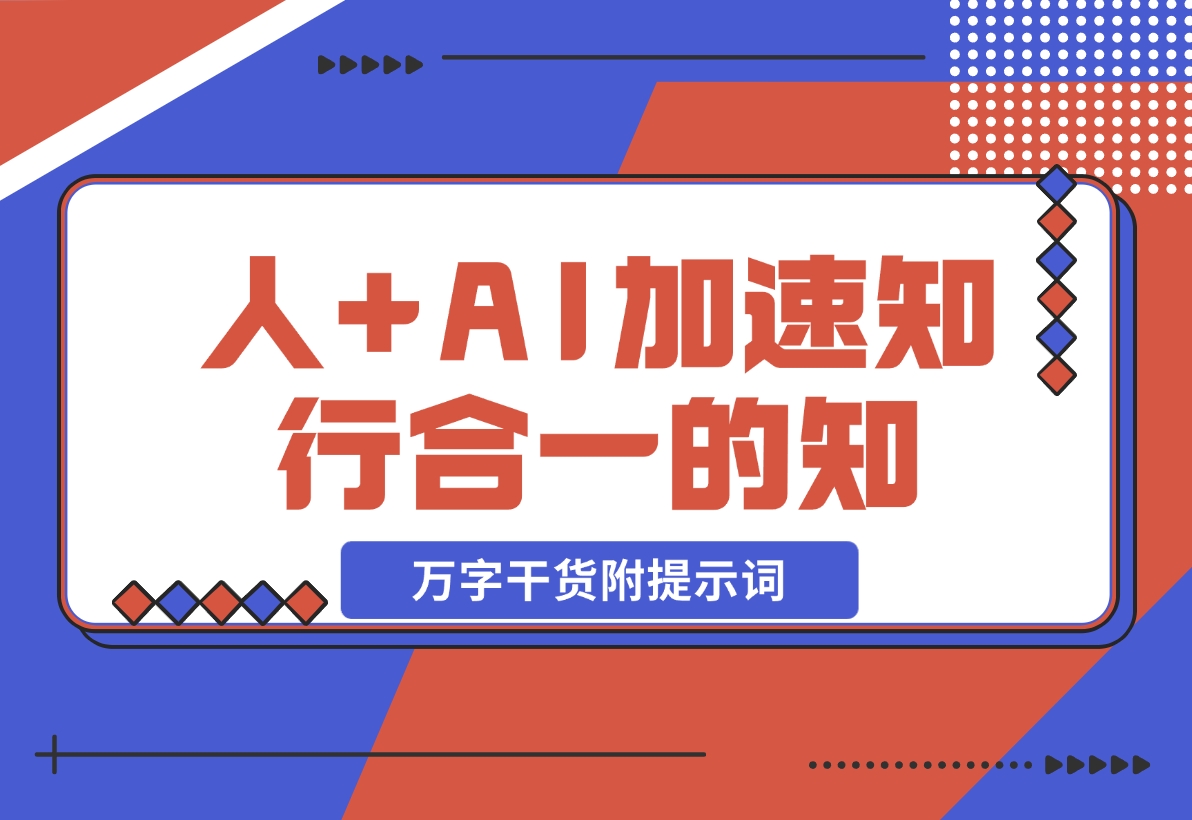 【2024.11.12】AI+学习，我发现 AI+人，真的可以加速知行合一的“知”（万字干货附提示词）-翻身创业网