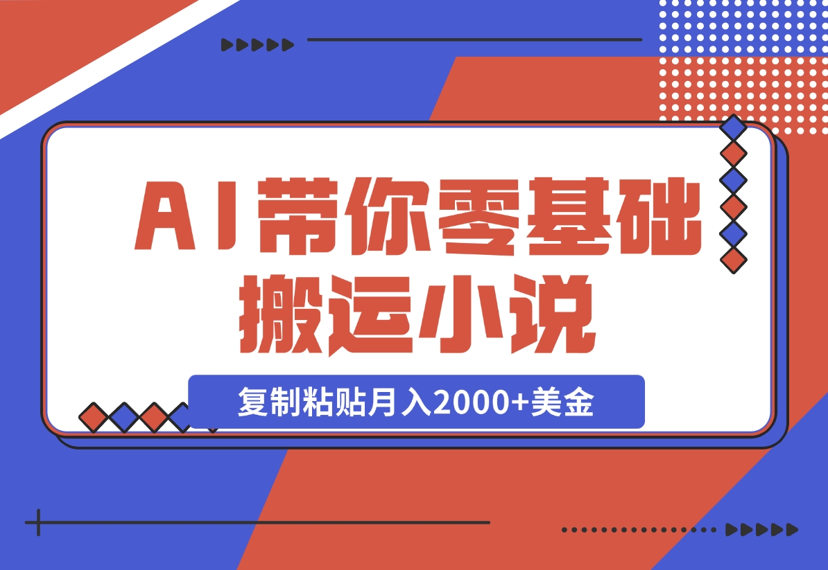 【2024.11.13】AI带你零基础搬运小说，复制粘贴月入2000+美金，2024网赚新趋势-翻身创业网