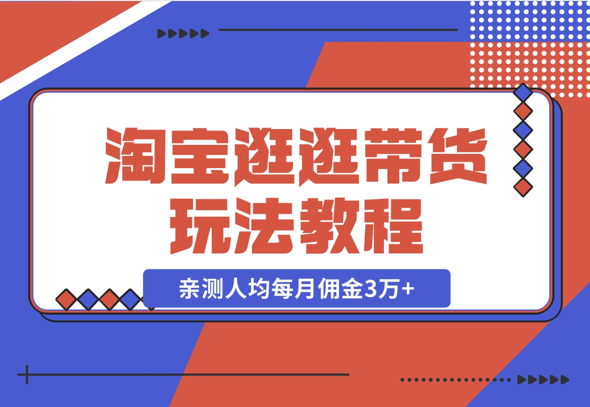 【2024.11.14】淘宝逛逛带货玩法教程，自营40人团队，亲测人均每月佣金3万+ 实操复盘-翻身创业网