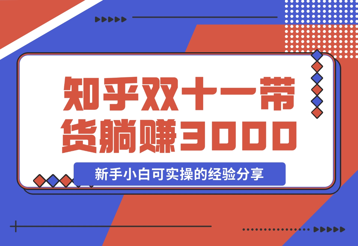 【2024.11.14】知乎双十一带货 GMV230000，躺赚3000+，新手小白可实操的经验分享 全文5000字干货-翻身创业网