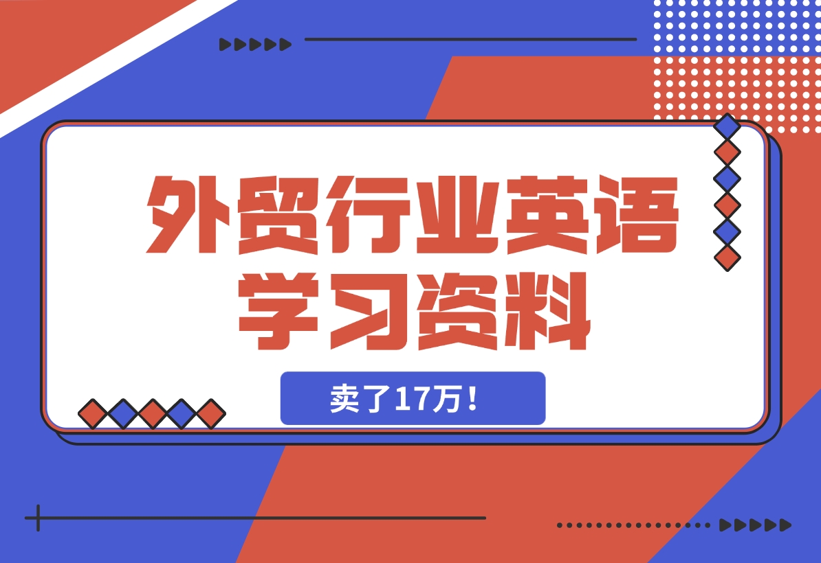 【2024.11.15】外贸行业英语学习资料，卖了17万！-翻身创业网