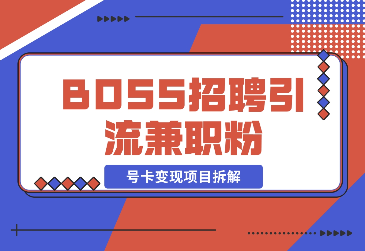 【2024.11.15】BOSS招聘引流兼职粉 号卡变现项目拆解-翻身创业网