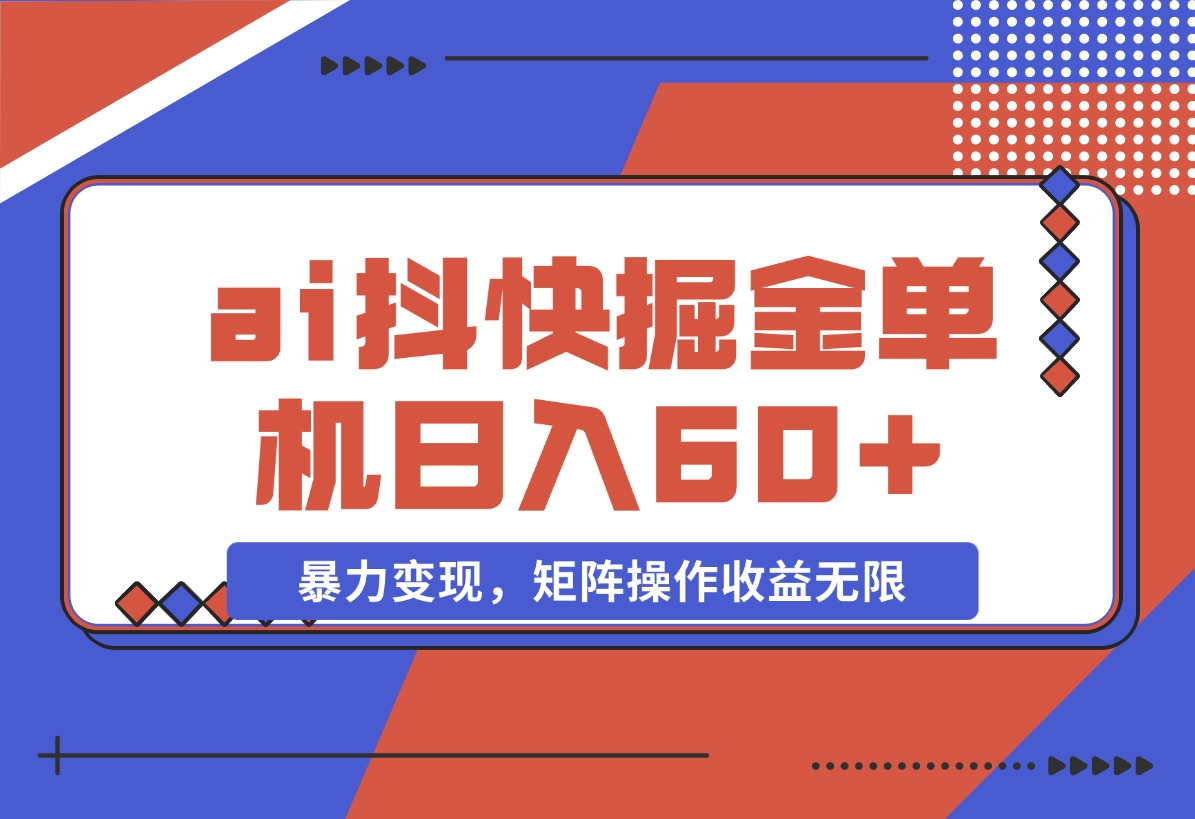 【2024.11.15】ai抖快矩阵掘金单机日入60+，暴力变现，矩阵操作收益无限-翻身创业网