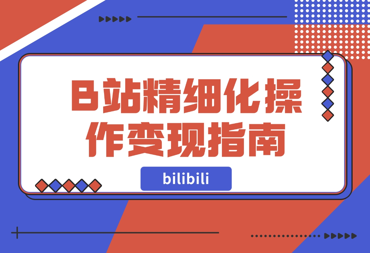 【2024.11.15】B站精细化操作变现指南-翻身创业网