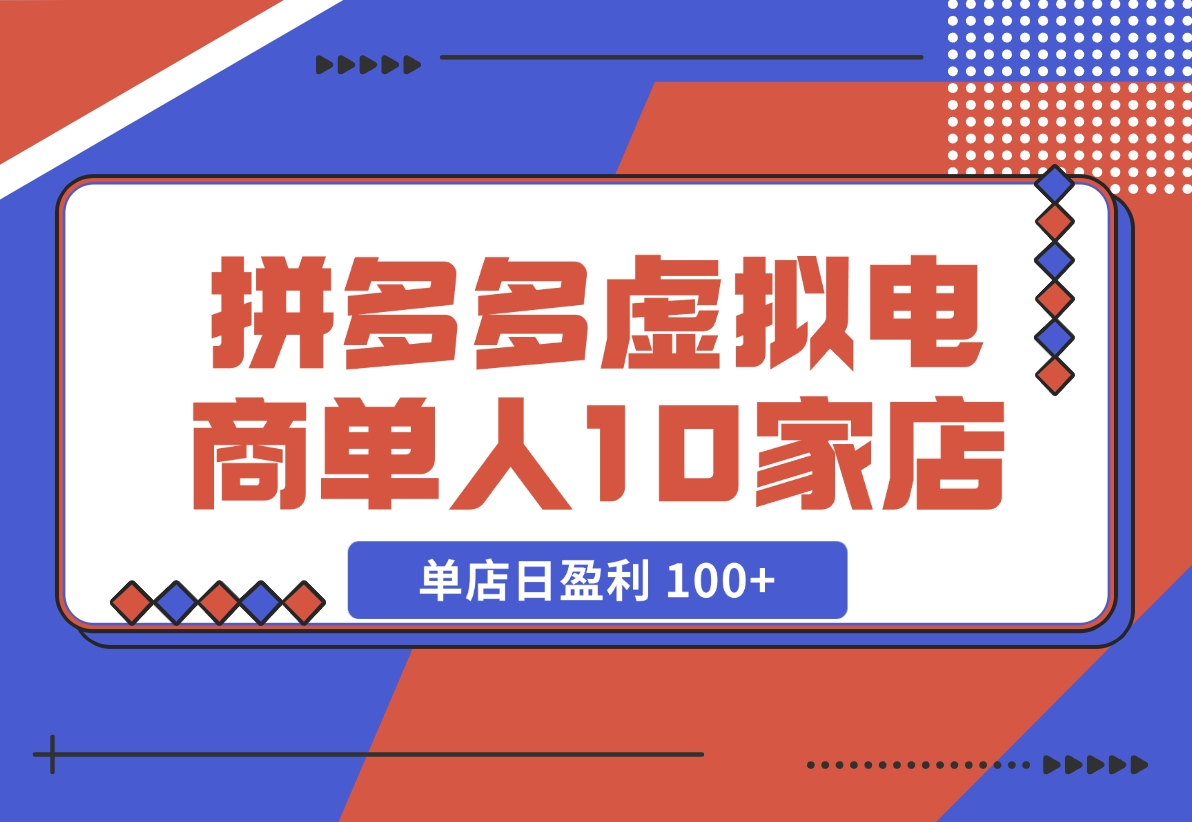 【2024.11.17】拼多多虚拟电商，单人操作10家店，单店日盈利 100+-翻身创业网