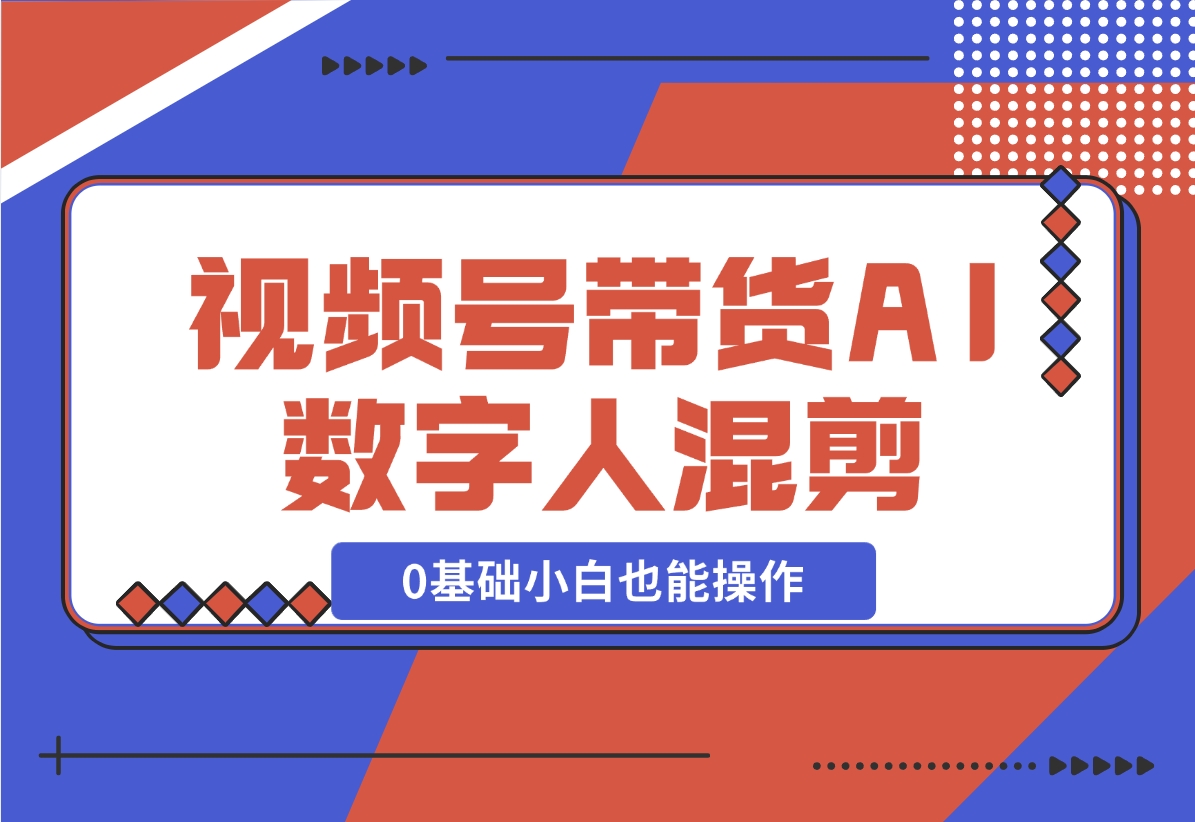 【2024.11.17】视频号带货，AI数字人混剪玩法，0基础小白也能操作-翻身创业网