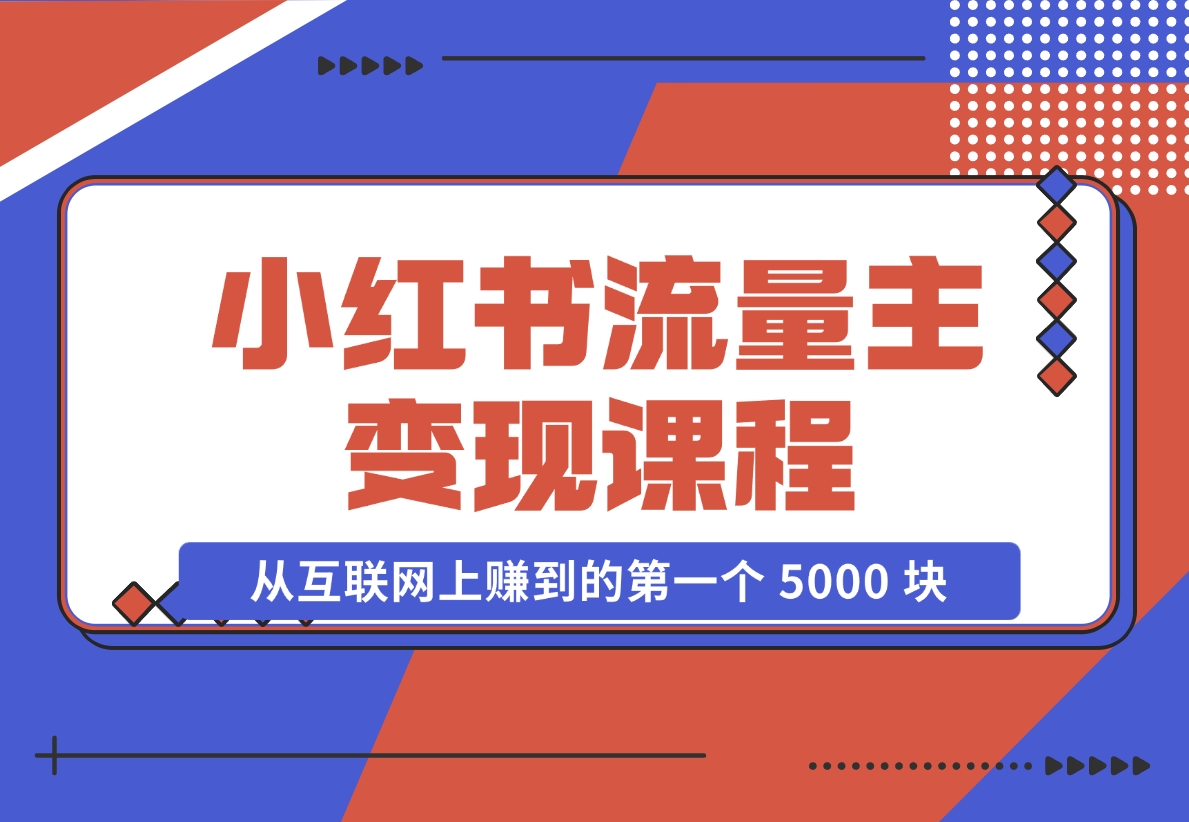 【2024.11.18】小红书流量主变现，一个完全不懂互联网的小白，从互联网上赚到的第一个 5000 块钱！-翻身创业网