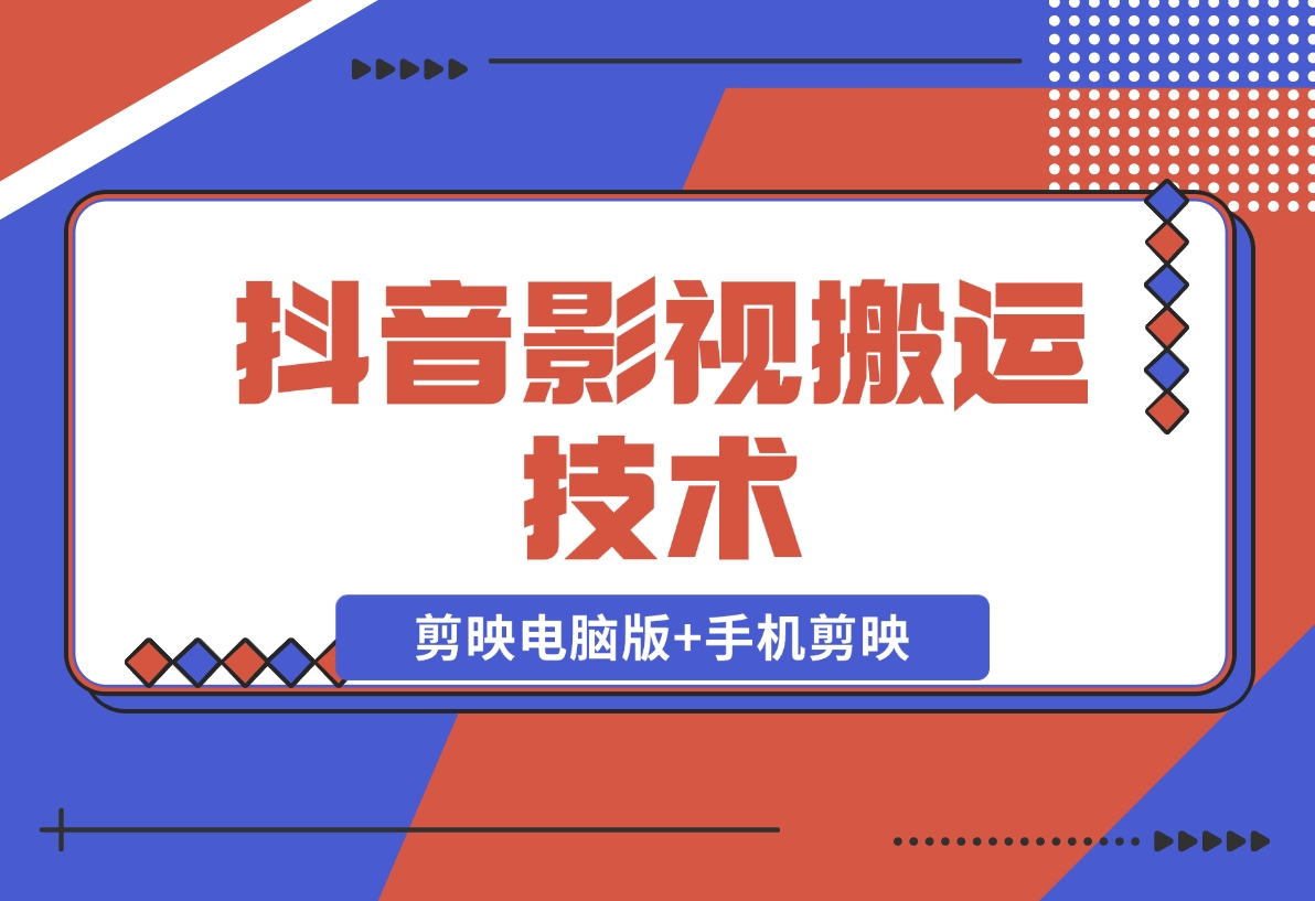 【2024.11.18】抖音影视搬运技术：剪映电脑版+手机剪映，去水印找题材，发布策略-翻身创业网