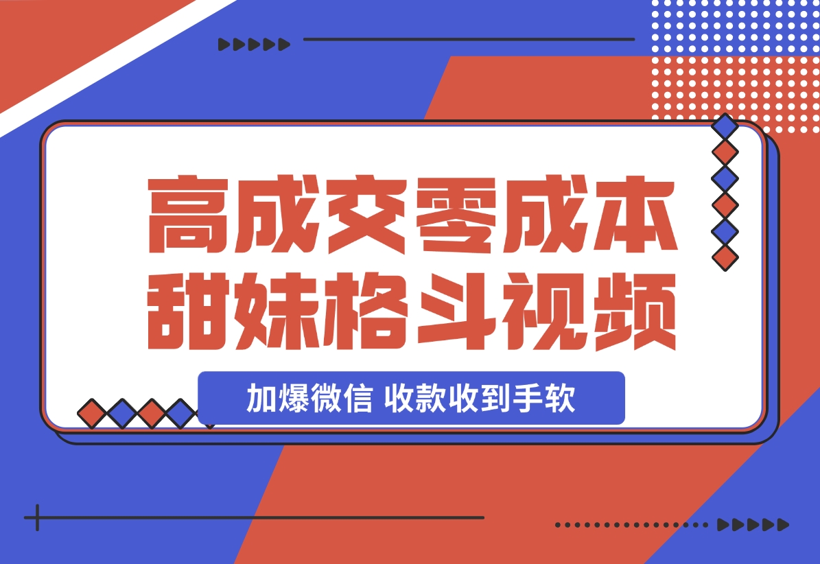 【2024.11.21】高成交零成本，售卖甜妹格斗视频，谁发谁火，加爆微信，收款收到手软 (附素材)-翻身创业网