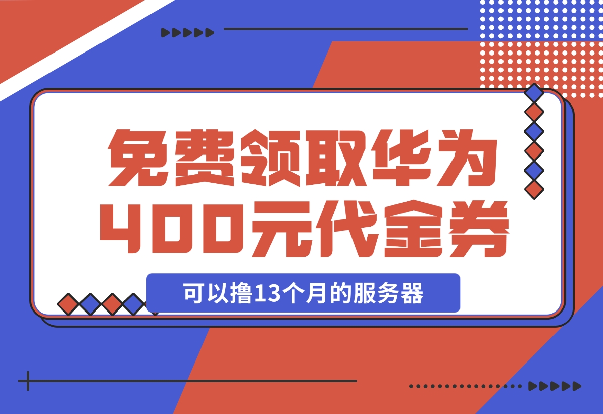 【2024.11.20】免费领取华为云400元代金券，可以撸13个月的服务器 华为云沃土云创计划-翻身创业网