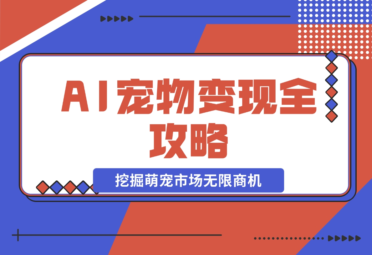 【2024.11.20】AI宠物变现全攻略：视频教程+MJ参数+指令合集，挖掘萌宠市场无限商机-翻身创业网