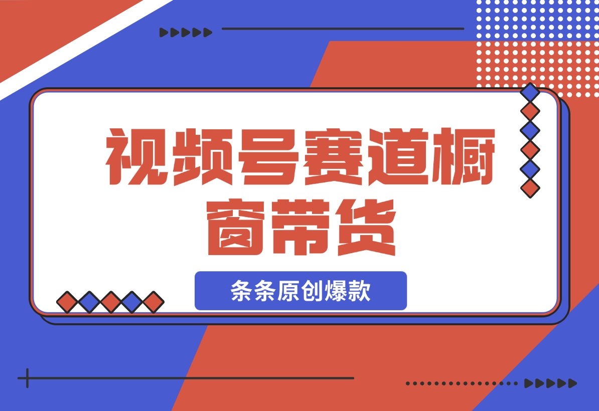 【2024.11.20】视频号最火爆赛道，视频号橱窗带货，条条原创爆款-翻身创业网