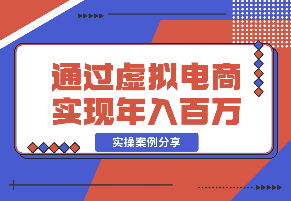 【2024.11.20】如何通过虚拟电商实现年入百万？(实操案例)-翻身创业网