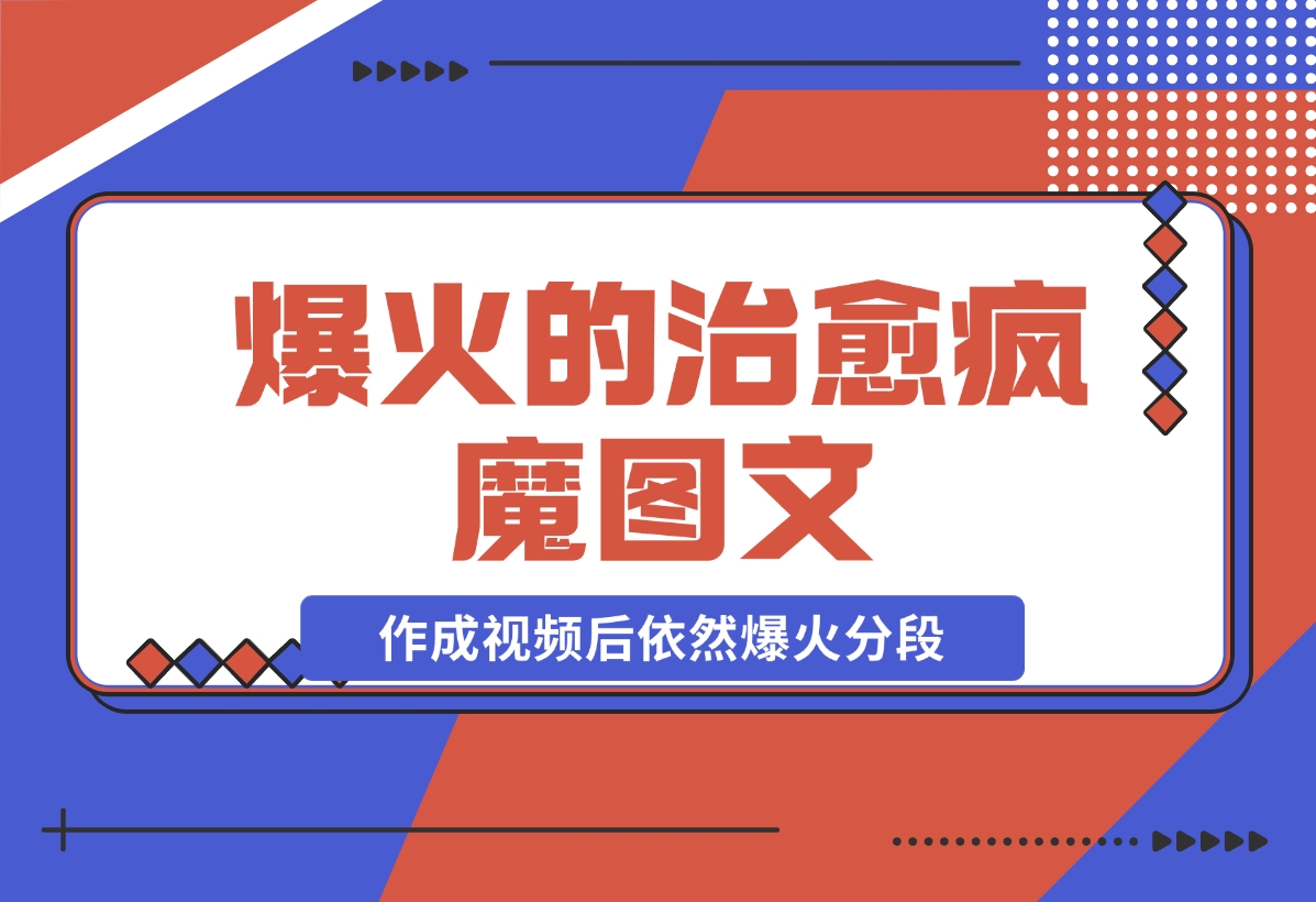 【2024.11.21】爆火的治愈，疯魔图文，作成视频后依然爆火分段-翻身创业网