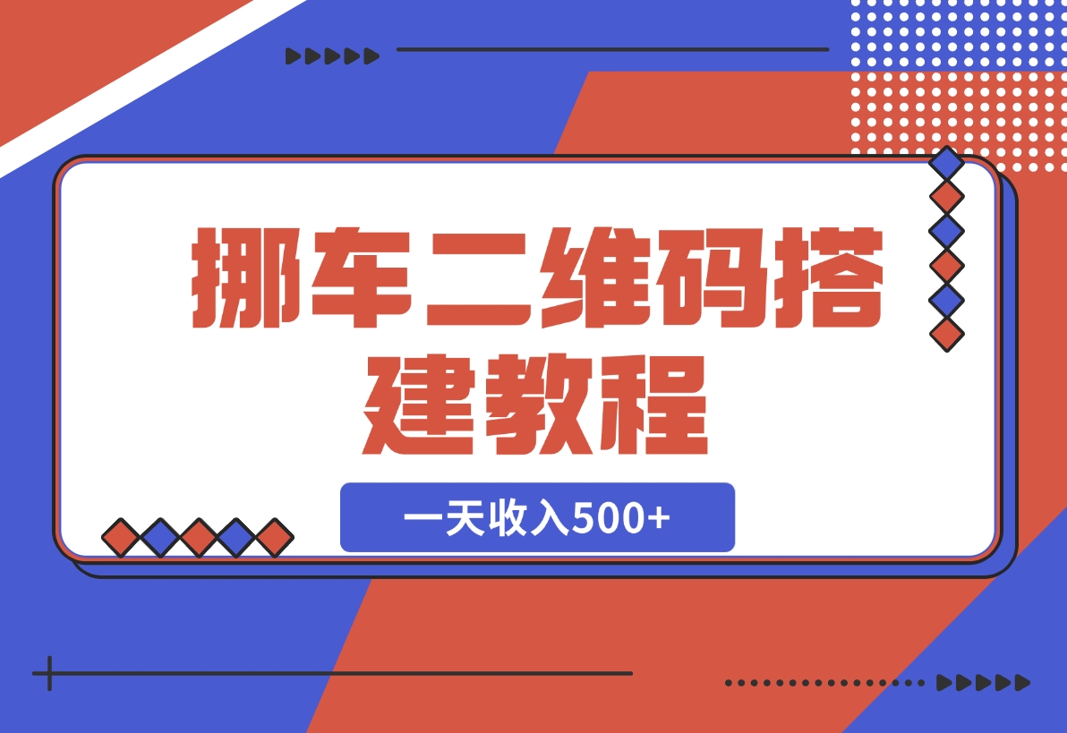 【2024.11.21】挪车二维码搭建教程，小白可零基础上手！一天收入500+，（附源码）-翻身创业网