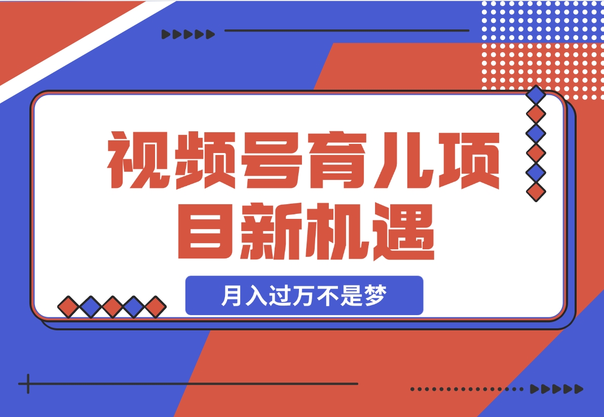 【2024.11.21】育儿项目新机遇：视频号带货与分成，月入过万不是梦-翻身创业网