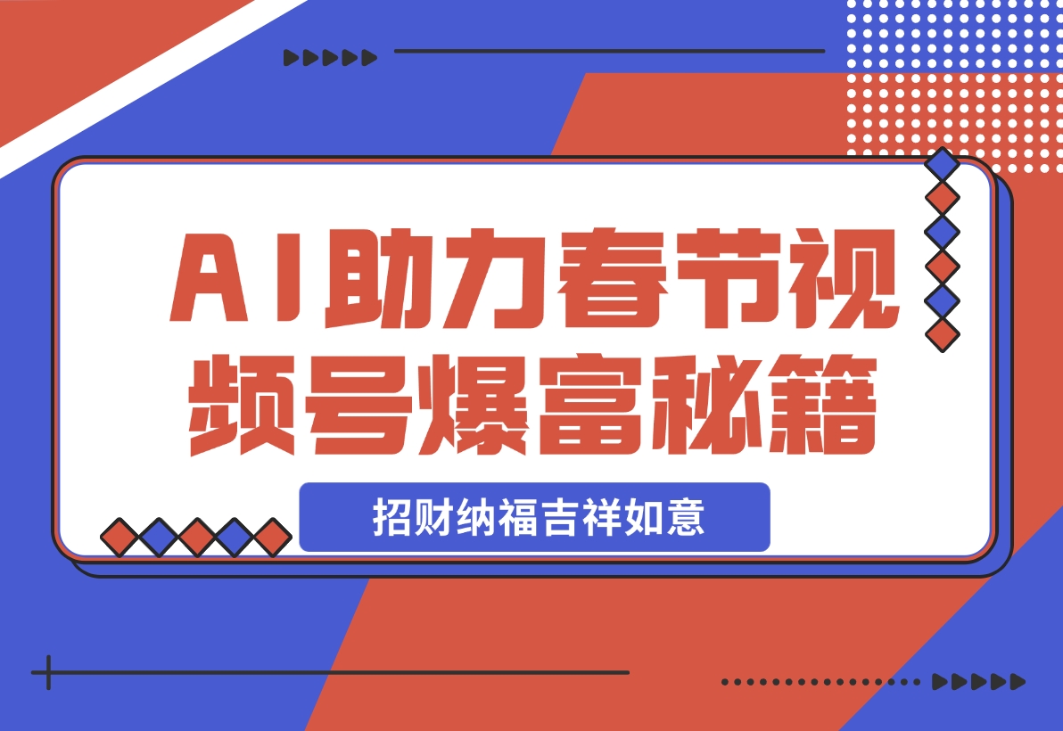 【2024.11.21】AI最新玩法 春节视频号中老年赛道爆款 年前做起来单车变摩托 招财纳福吉祥如意-翻身创业网