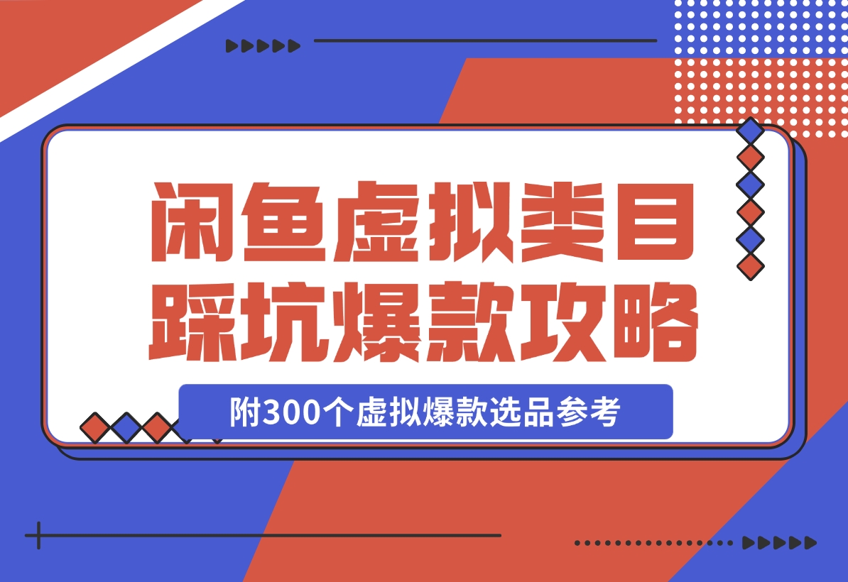 【2024.11.22】闲鱼虚拟类目带了800个学员总结的踩坑点！及单天800单爆款作图技巧！附300个虚拟爆款选品参考！-翻身创业网