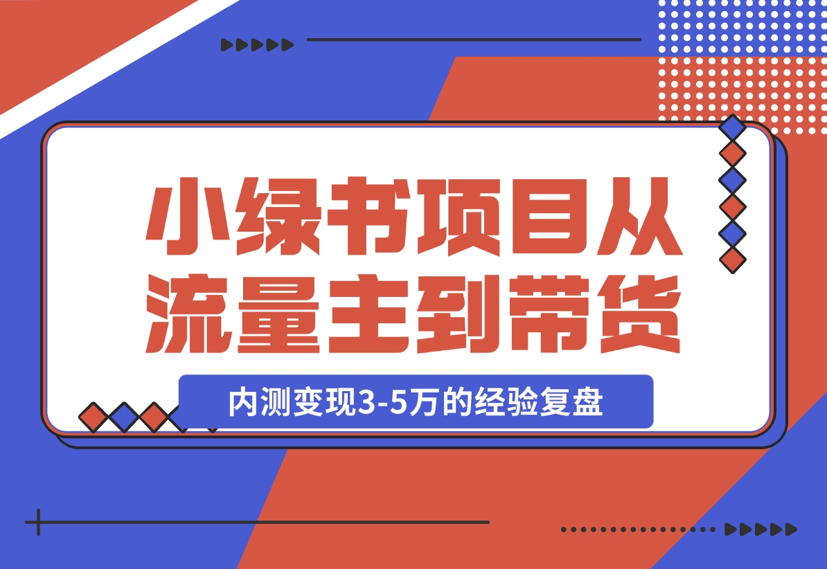 【2024.11.22】小绿书项目，从流量主到带货，内测变现3-5万的经验复盘-翻身创业网