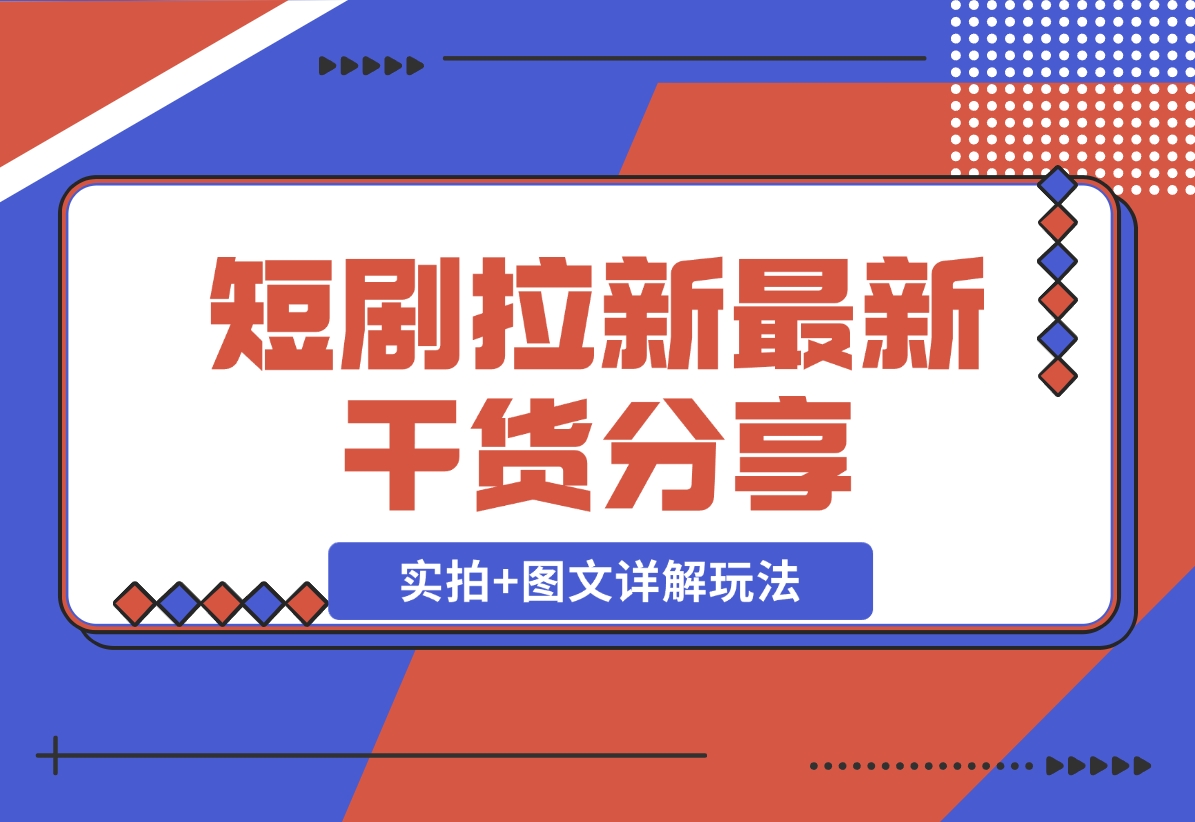 【2024.11.22】短剧拉新最新干货分享，实拍+图文详解玩法，小白也能快速上手-翻身创业网