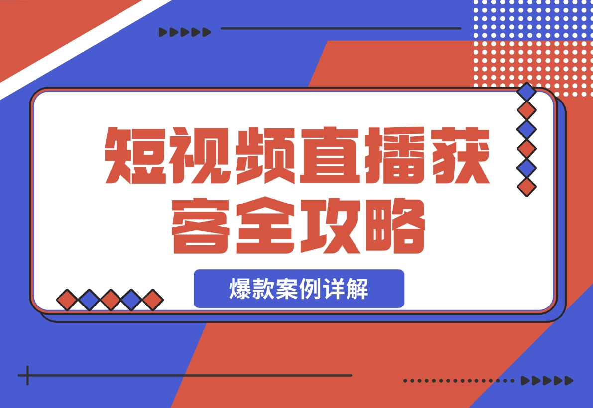 【2024.11.24】短视频直播获客全攻略：7天起爆作战图+互联网新营销+爆款案例详解-翻身创业网