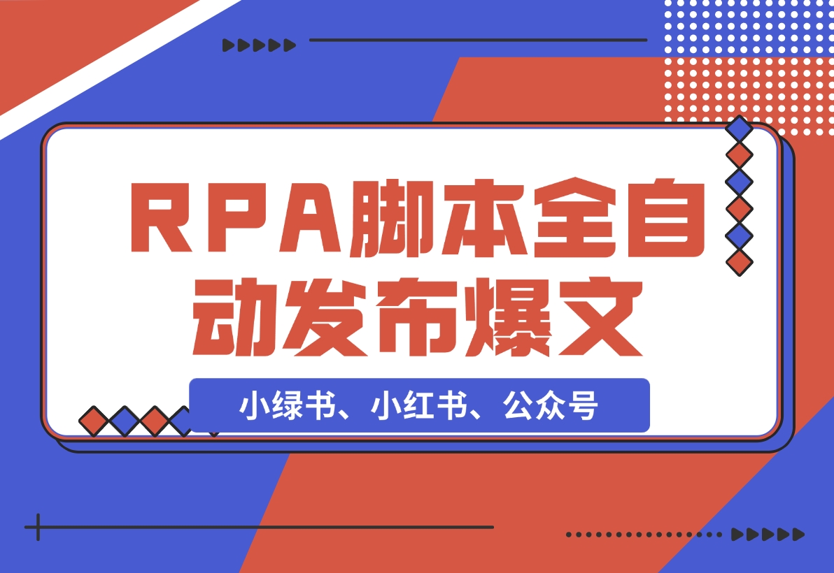 【2024.11.25】用一个RPA脚本搞定小绿书、小红书、公众号爆文的 自动发布-翻身创业网