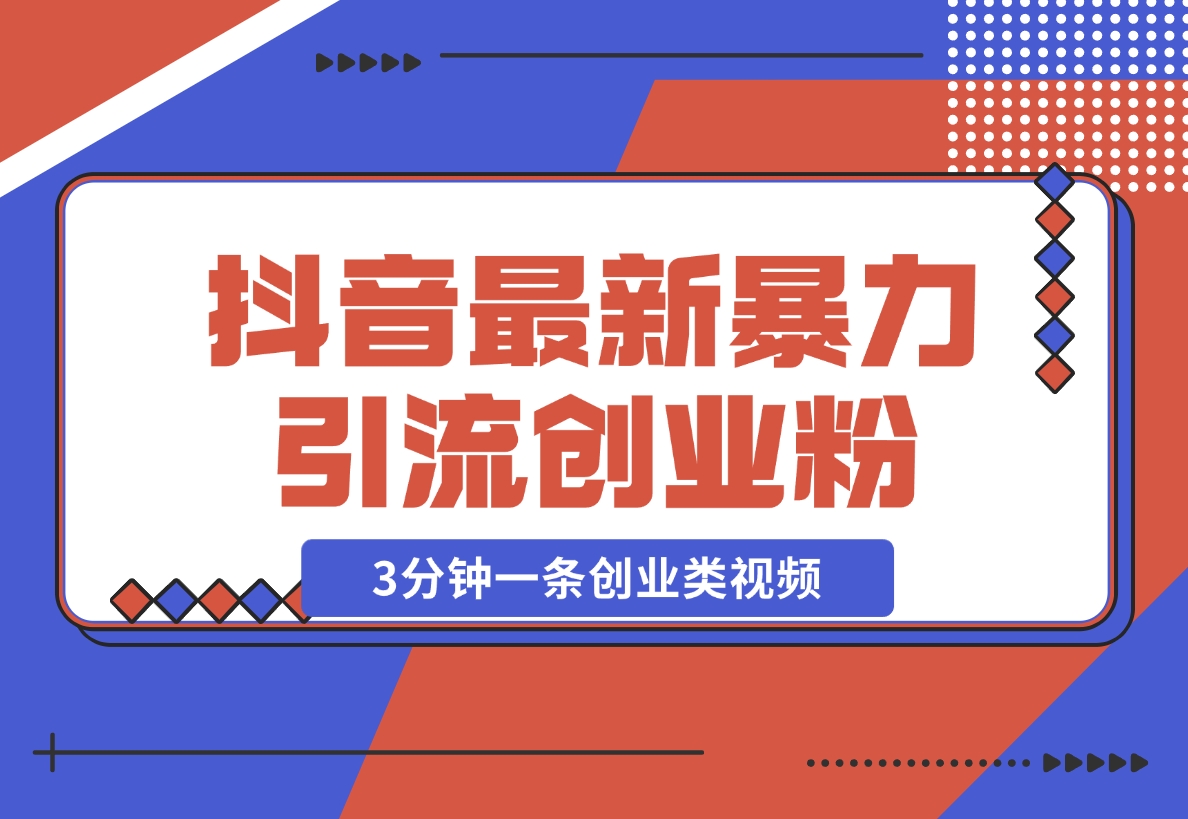 【2024.11.25】抖音最新暴力引流创业粉，3分钟一条创业类视频【揭秘】-翻身创业网