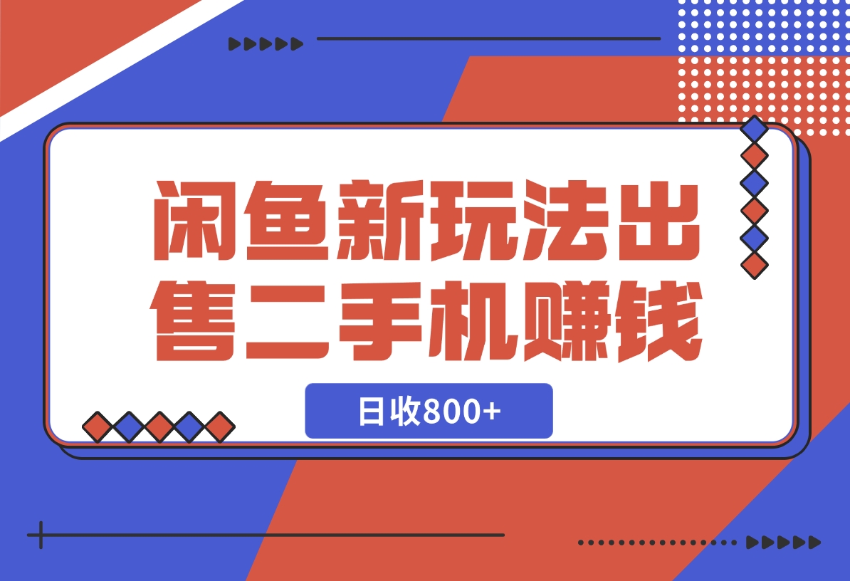 【2024.11.26】闲鱼最新玩法，出售二手手机赚钱，日赚800+！-翻身创业网