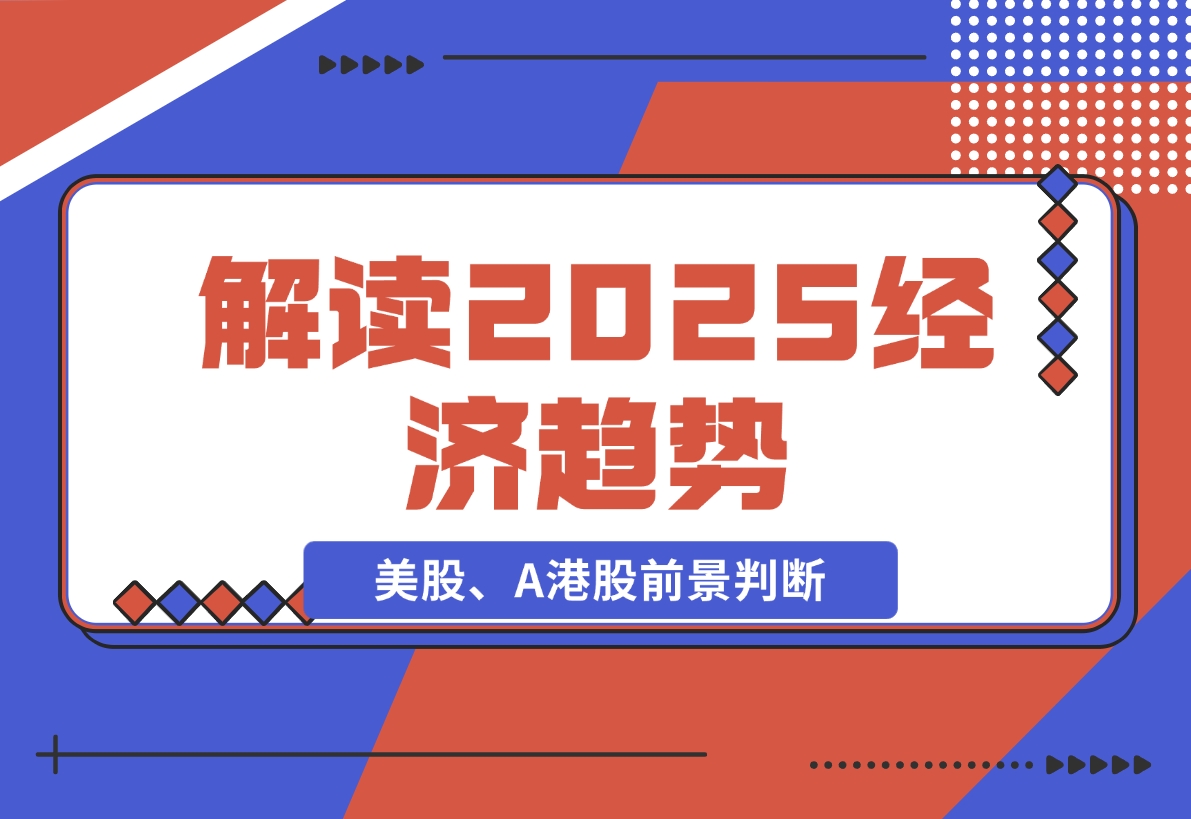 【2024.11.26】解读2025经济趋势、美股、A港股等资产前景判断，助您抢先布局未来投资-翻身创业网