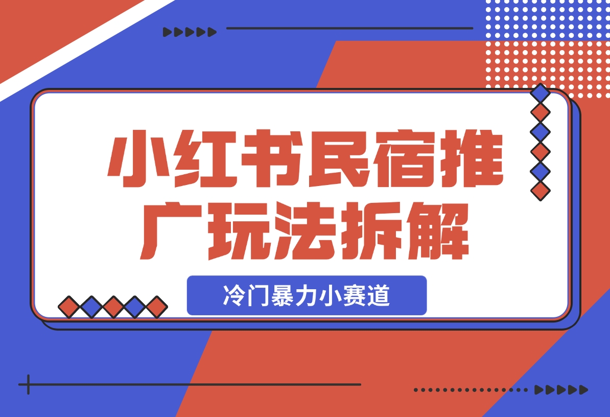 【2024.11.26】小红书民宿推广玩法，冷门暴力小赛道，长期项目可复制矩阵玩法拆解-翻身创业网